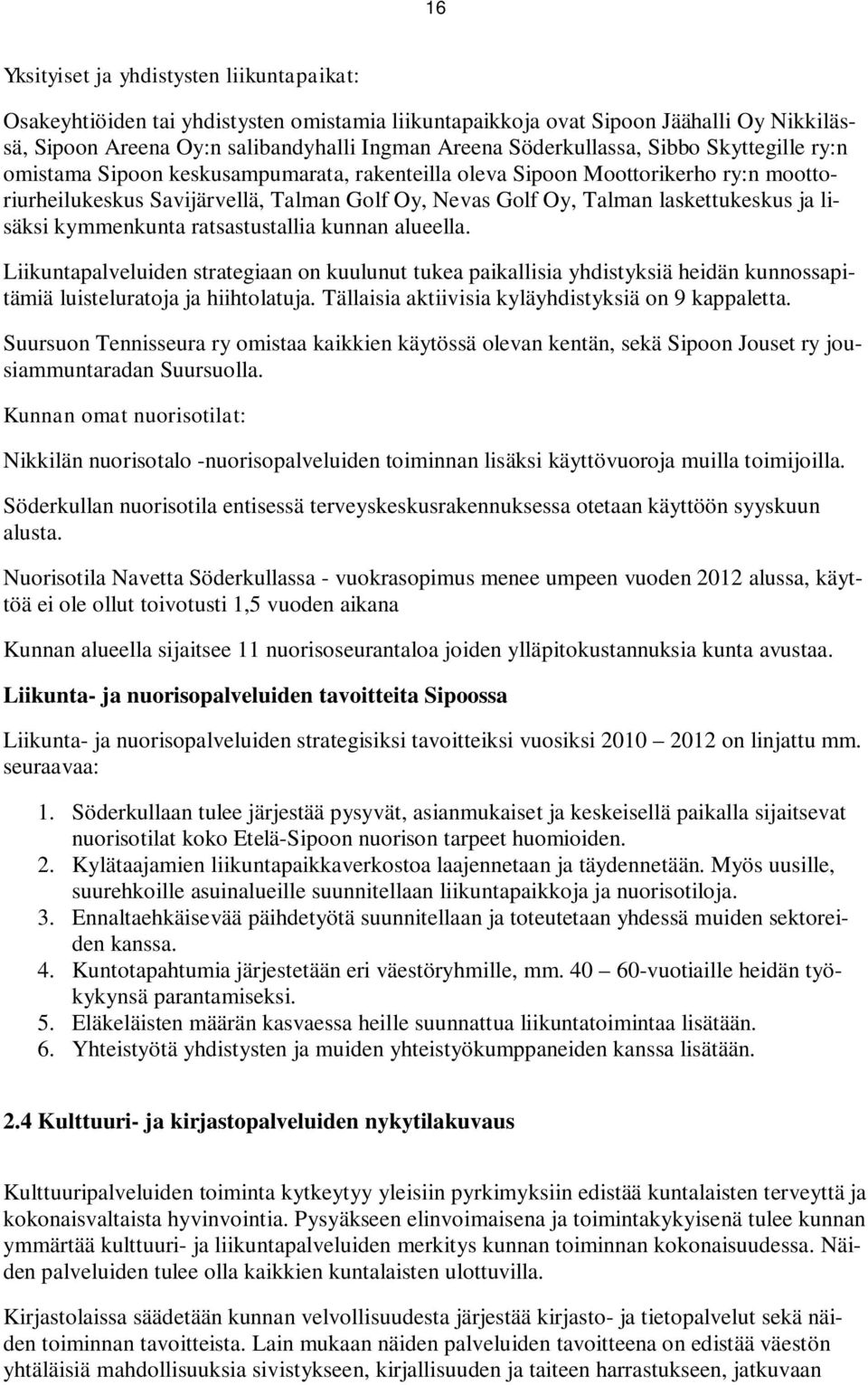 laskettukeskus ja lisäksi kymmenkunta ratsastustallia kunnan alueella. Liikuntapalveluiden strategiaan on kuulunut tukea paikallisia yhdistyksiä heidän kunnossapitämiä luisteluratoja ja hiihtolatuja.