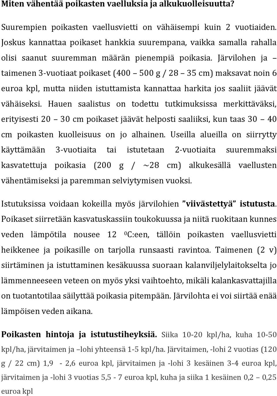 Järvilohen ja taimenen 3-vuotiaat poikaset (400 500 g / 28 35 cm) maksavat noin 6 euroa kpl, mutta niiden istuttamista kannattaa harkita jos saaliit jäävät vähäiseksi.