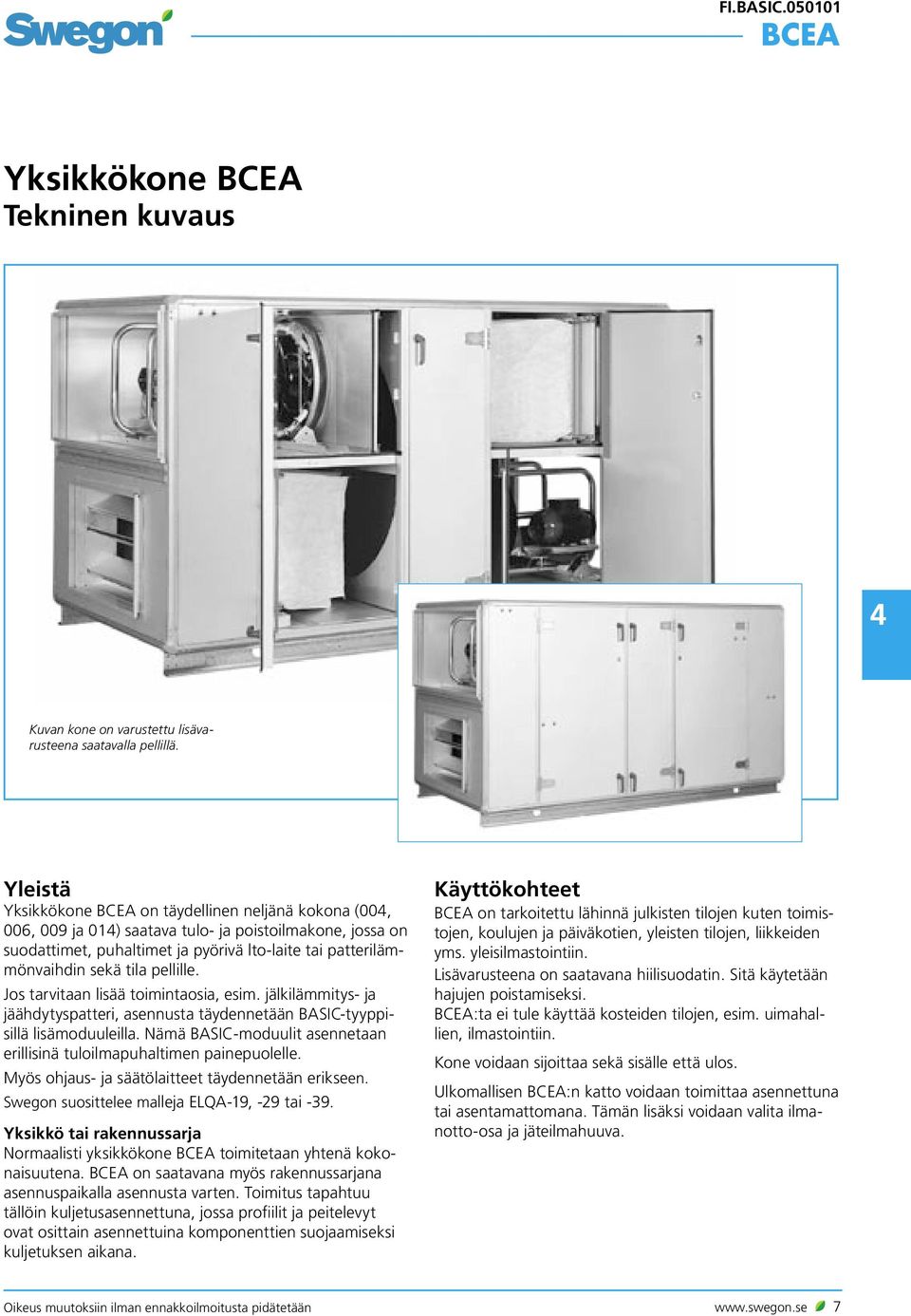 pellille. Jos tarvitaan lisää toimintaosia, esim. jälkilämmitys- ja jäähdytyspatteri, asennusta täydennetään BASIC-tyyppisillä lisämoduuleilla.