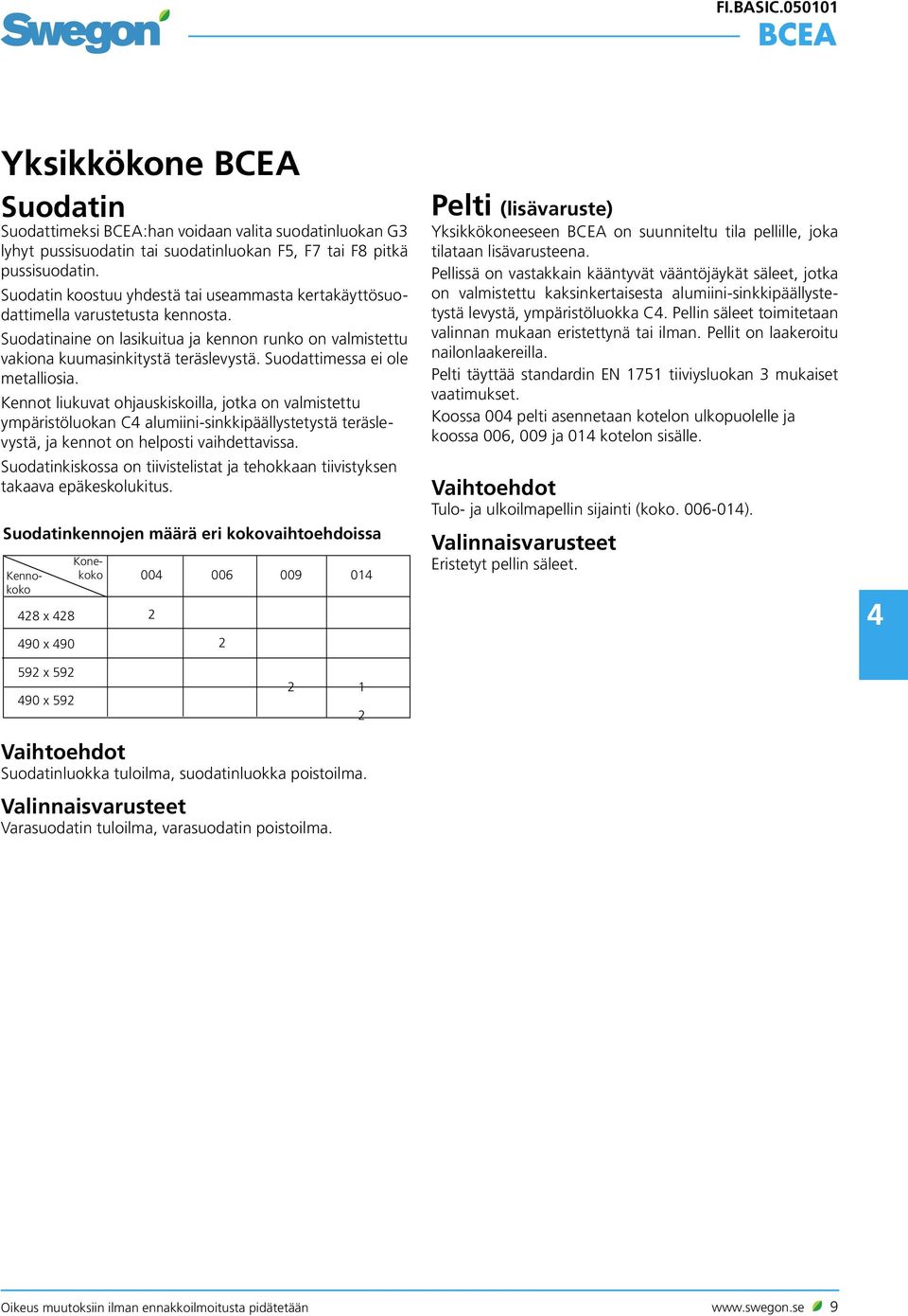 Suodattimessa ei ole metalliosia. Kennot liukuvat ohjauskiskoilla, jotka on valmistettu ympäristöluokan C alumiini-sinkkipäällystetystä teräslevystä, ja kennot on helposti vaihdettavissa.