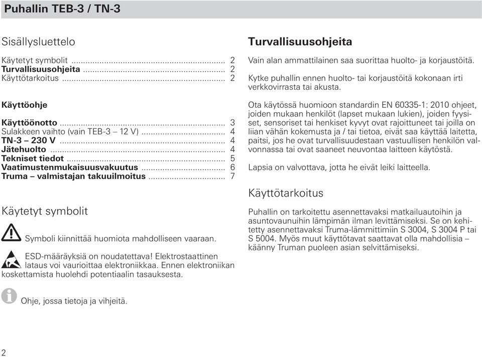 ESD-määräyksiä on noudatettava! Elektrostaattinen lataus voi vaurioittaa elektroniikkaa. Ennen elektroniikan koskettamista huolehdi potentiaalin tasauksesta.