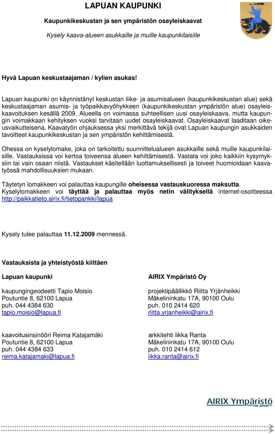 kesällä 2009. Alueella on voimassa suhteellisen uusi osayleiskaava, mutta kaupungin voimakkaan kehityksen vuoksi tarvitaan uudet osayleiskaavat. Osayleiskaavat laaditaan oikeusvaikutteisena.