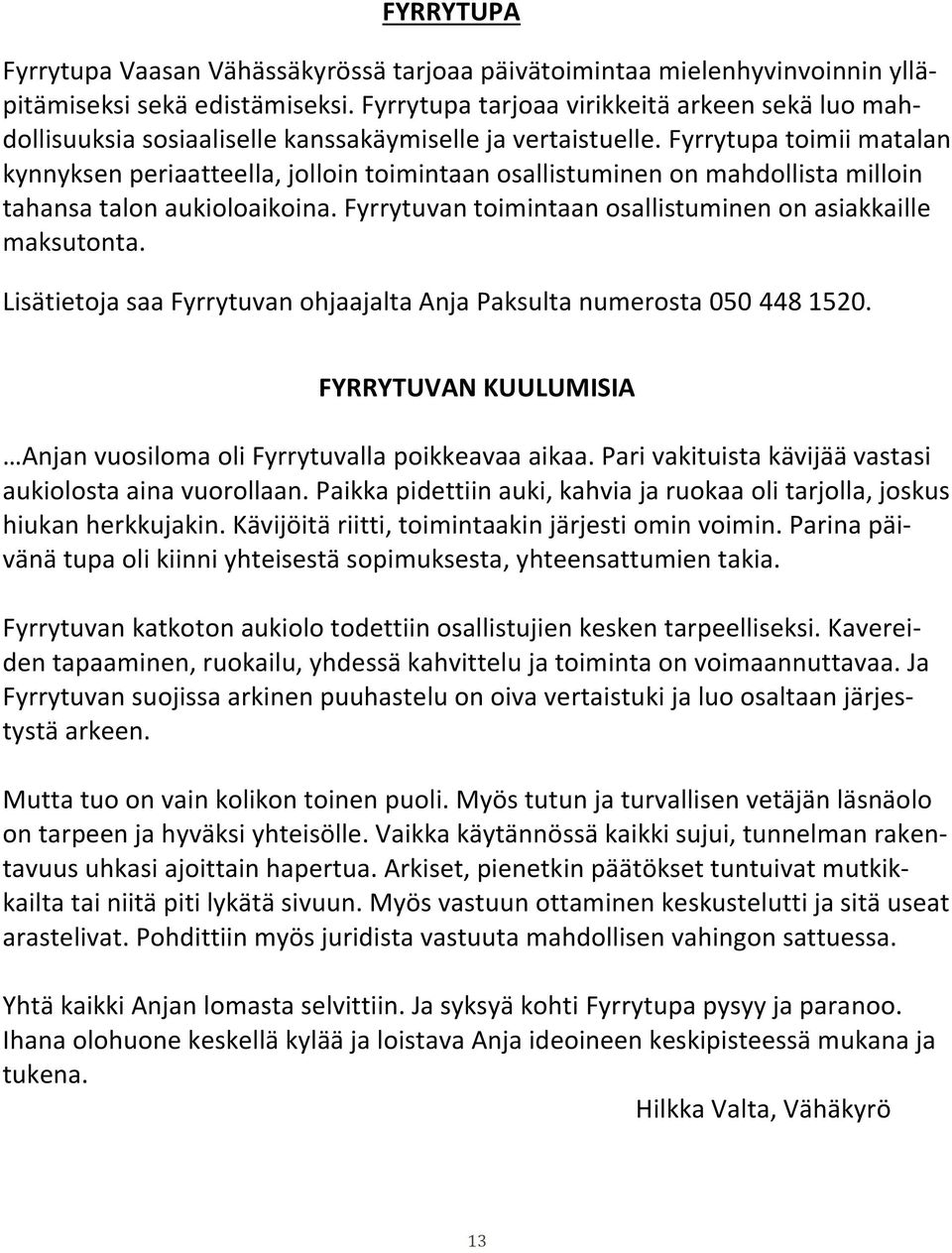 Fyrrytupa toimii matalan kynnyksen periaatteella, jolloin toimintaan osallistuminen on mahdollista milloin tahansa talon aukioloaikoina. Fyrrytuvan toimintaan osallistuminen on asiakkaille maksutonta.