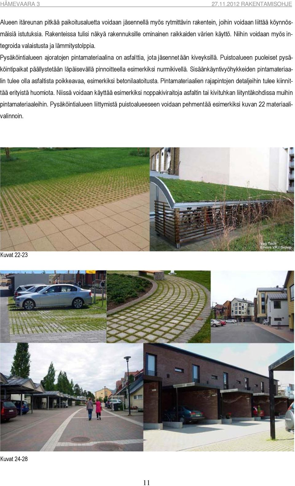 Pysäköintialueen ajoratojen pintamateriaalina on asfalttia, jota jäsennetään kiveyksillä. Puistoalueen puoleiset pysäköintipaikat päällystetään läpäisevällä pinnoitteella esimerkiksi nurmikivellä.