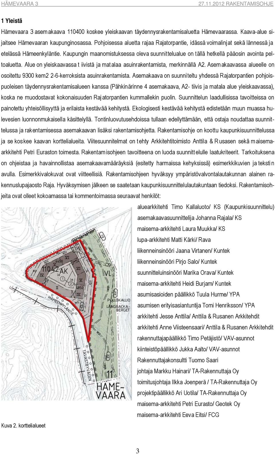 Alue on yleiskaavassa t iivistä ja matalaa asuinrakentamista, merkinnällä A2. Asemakaavassa alueelle on osoitettu 9300 kem2 2-6-kerroksista asuinrakentamista.