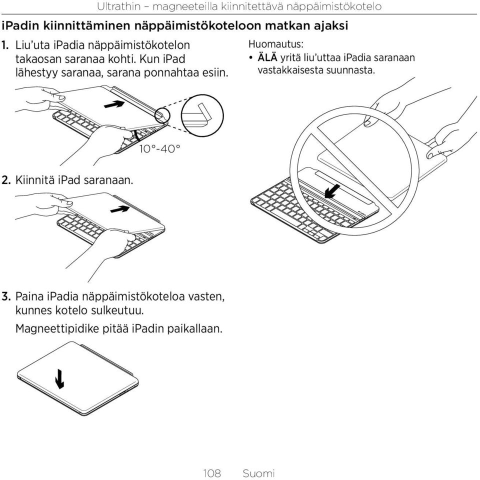 Huomautus: ÄLÄ yritä liu uttaa ipadia saranaan vastakkaisesta suunnasta. 10-40 2. Kiinnitä ipad saranaan. 3.