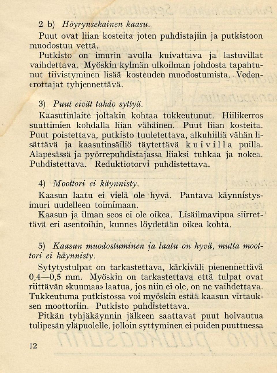 Hiilikerros suuttimien kohdalla liian vähäinen. Puut liian kosteita. Puut poistettava, putkisto tuuletettava, alkuhiiliä vähän lisättävä ja kaasutinsäiliö täytettävä kuivilla puilla.