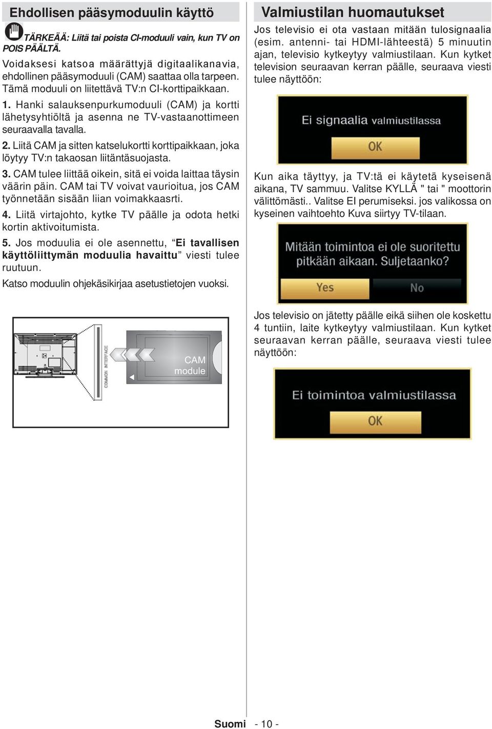 Liitä CAM ja sitten katselukortti korttipaikkaan, joka löytyy TV:n takaosan liitäntäsuojasta. 3. CAM tulee liittää oikein, sitä ei voida laittaa täysin väärin päin.