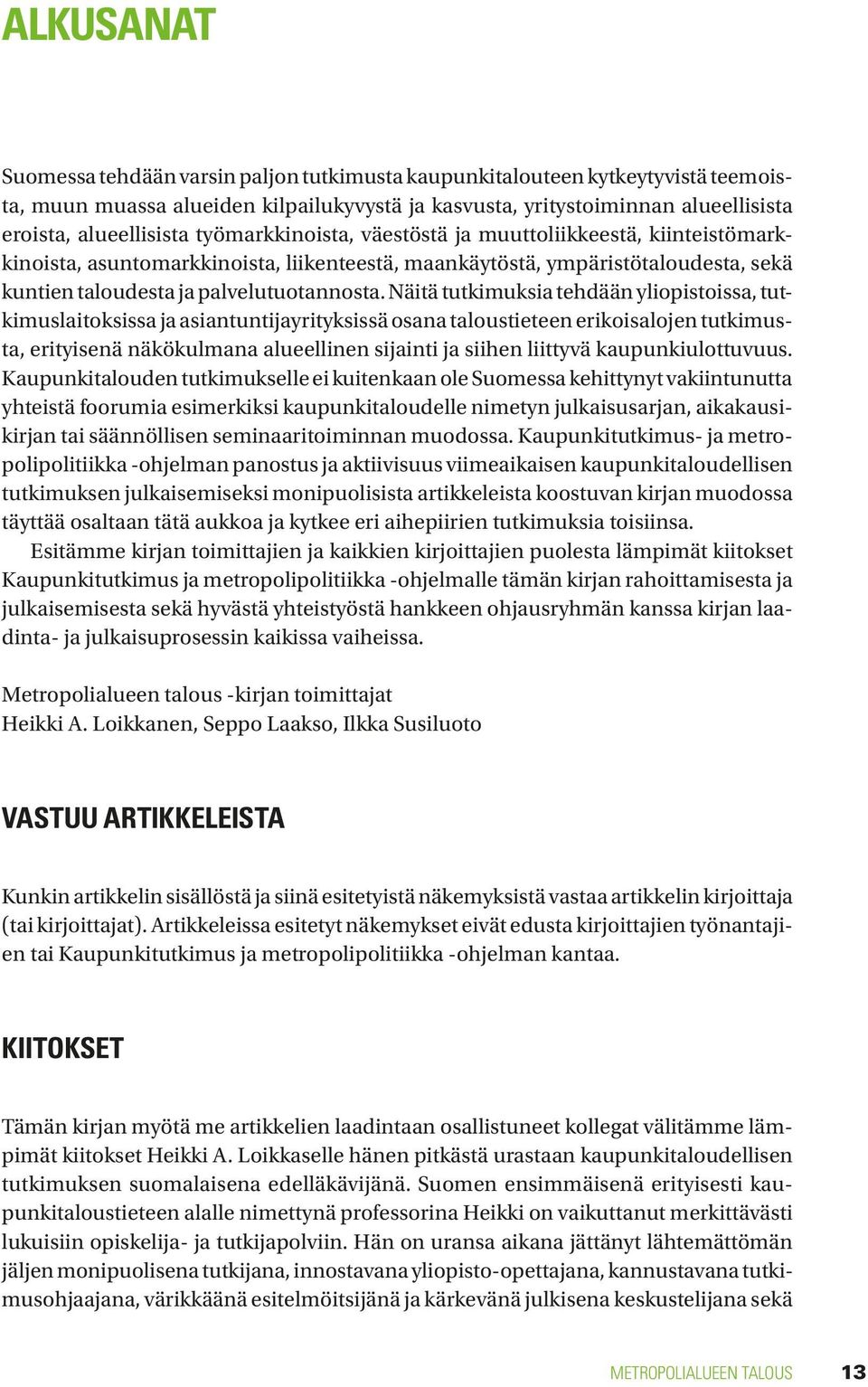 Näitä tutkimuksia tehdään yliopistoissa, tutkimuslaitoksissa ja asiantuntijayrityksissä osana taloustieteen erikoisalojen tutkimusta, erityisenä näkökulmana alueellinen sijainti ja siihen liittyvä