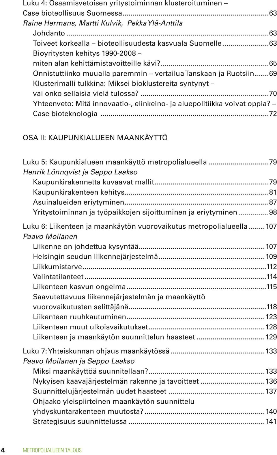 ... 65 Onnistuttiinko muualla paremmin vertailua Tanskaan ja Ruotsiin... 69 Klusterimalli tulkkina: Miksei bioklustereita syntynyt vai onko sellaisia vielä tulossa?