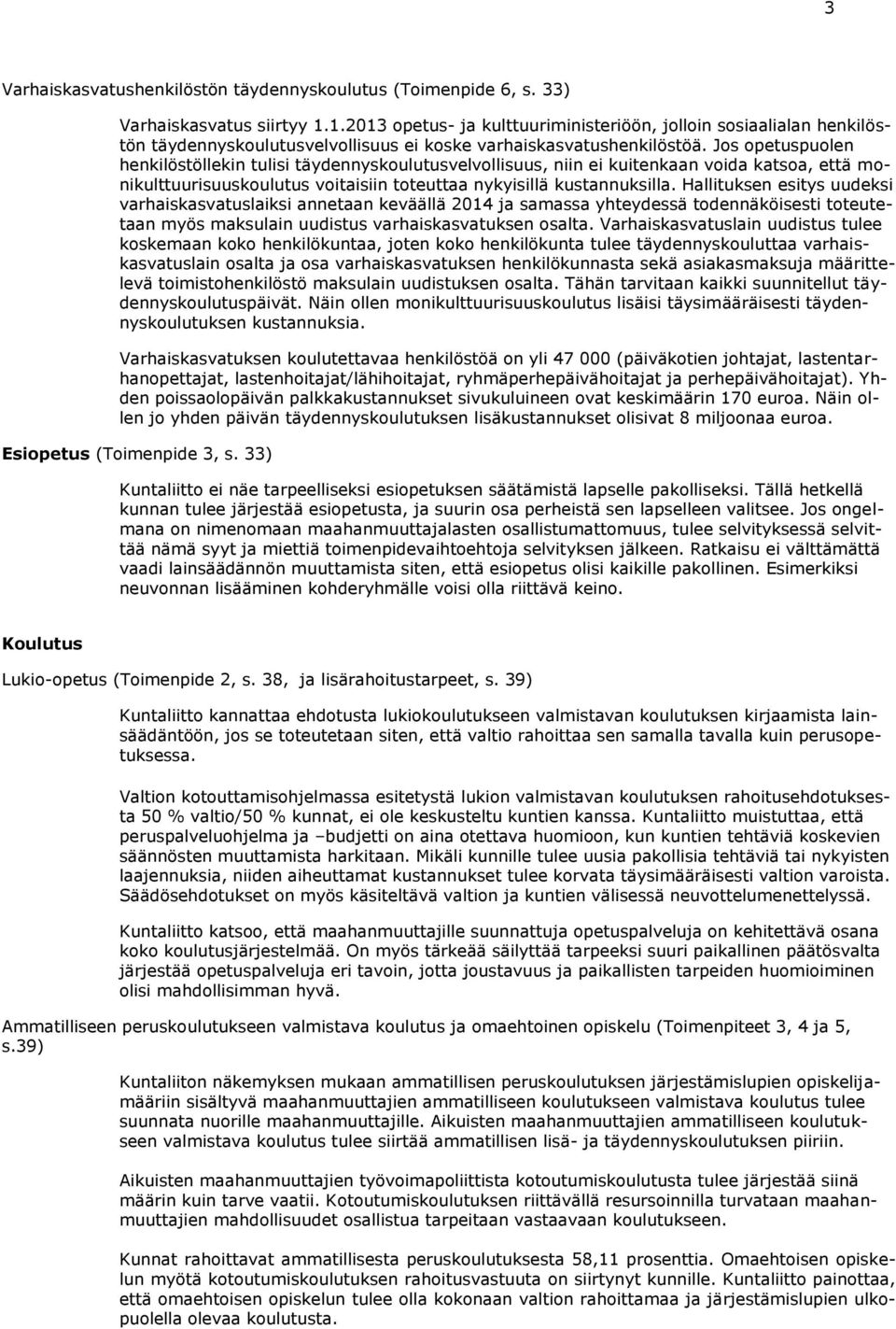 Jos opetuspuolen henkilöstöllekin tulisi täydennyskoulutusvelvollisuus, niin ei kuitenkaan voida katsoa, että monikulttuurisuuskoulutus voitaisiin toteuttaa nykyisillä kustannuksilla.