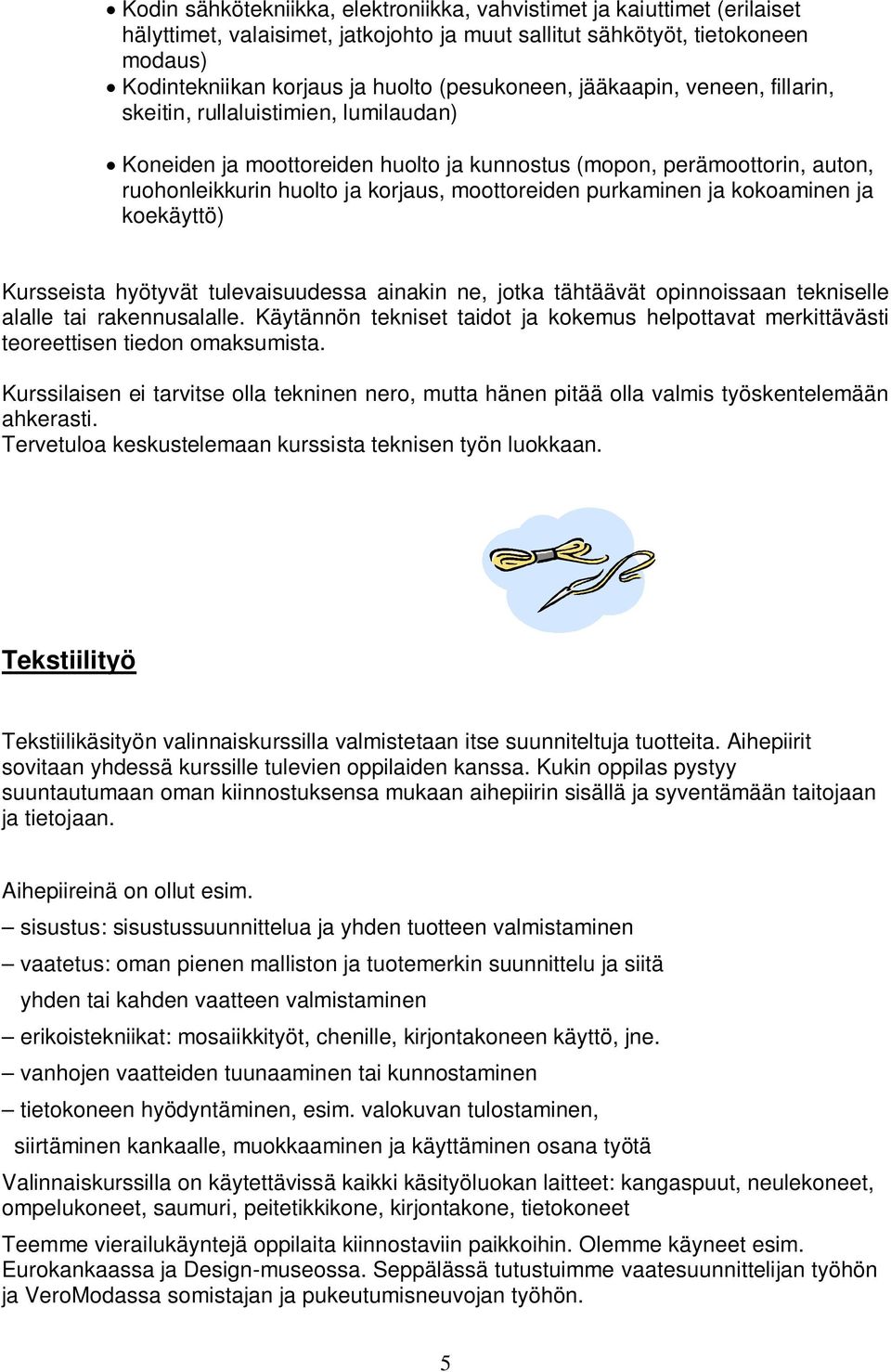 moottoreiden purkaminen ja kokoaminen ja koekäyttö) Kursseista hyötyvät tulevaisuudessa ainakin ne, jotka tähtäävät opinnoissaan tekniselle alalle tai rakennusalalle.