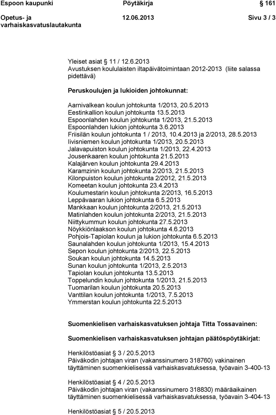 5.2013 Iivisniemen koulun johtokunta 1/2013, 20.5.2013 Jalavapuiston koulun johtokunta 1/2013, 22.4.2013 Jousenkaaren koulun johtokunta 21.5.2013 Kalajärven koulun johtokunta 29.4.2013 Karamzinin koulun johtokunta 2/2013, 21.