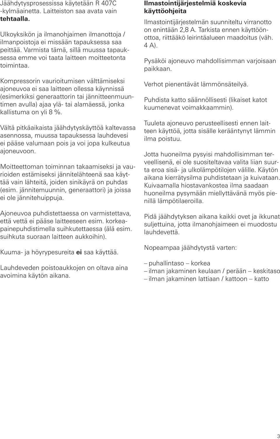 Kompressorin vaurioitumisen välttämiseksi ajoneuvoa ei saa laitteen ollessa käynnissä (esimerkiksi generaattorin tai jännitteenmuuntimen avulla) ajaa ylä- tai alamäessä, jonka kallistuma on yli 8 %.