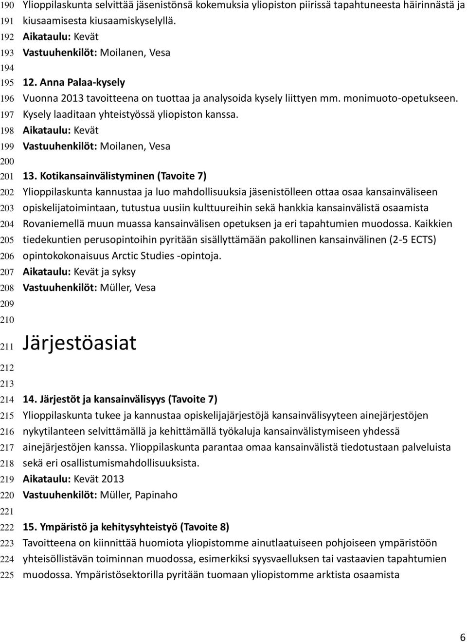 Anna Palaa-kysely Vuonna 2013 tavoitteena on tuottaa ja analysoida kysely liittyen mm. monimuoto-opetukseen. Kysely laaditaan yhteistyössä yliopiston kanssa.