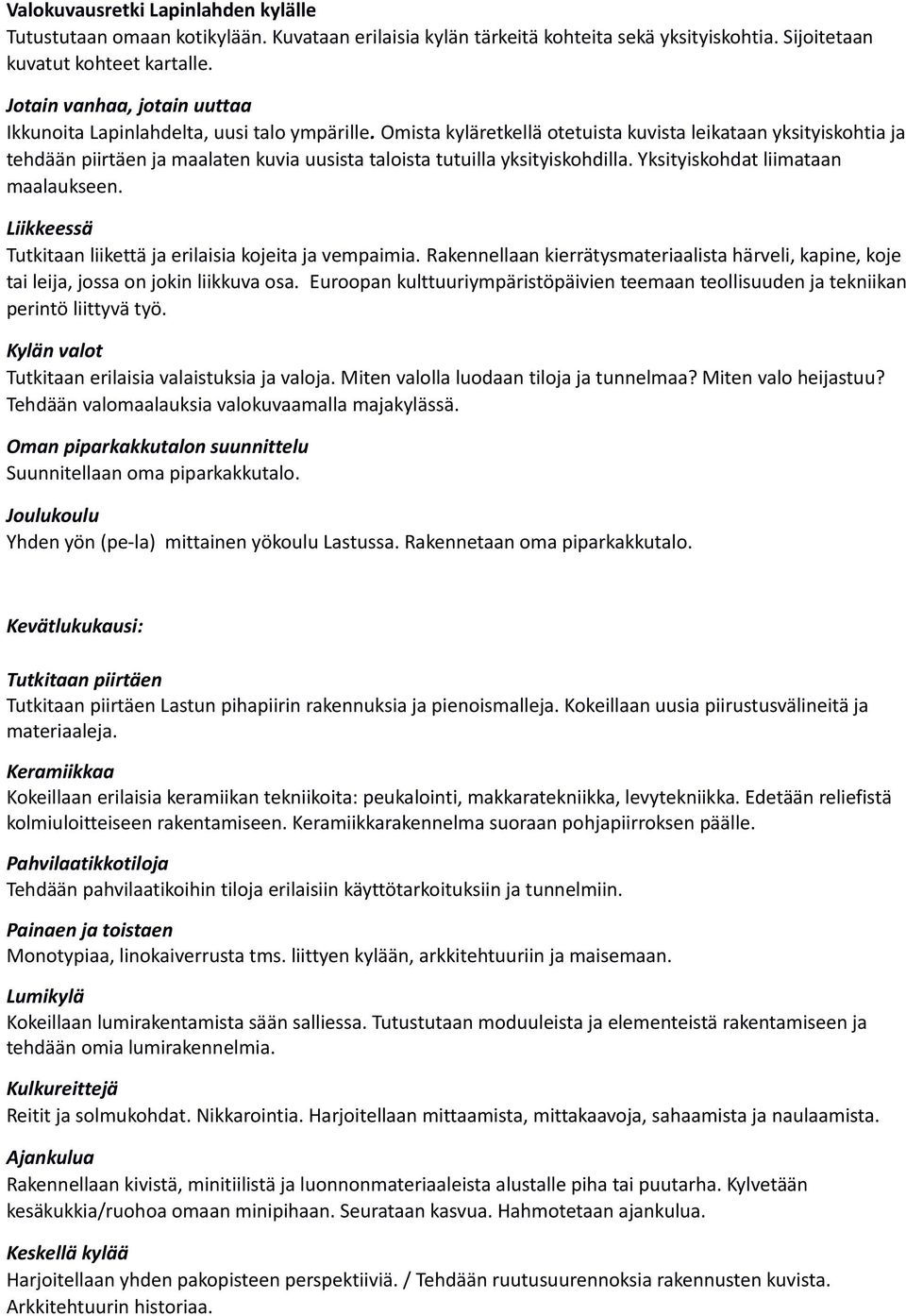 Omista kyläretkellä otetuista kuvista leikataan yksityiskohtia ja tehdään piirtäen ja maalaten kuvia uusista taloista tutuilla yksityiskohdilla. Yksityiskohdat liimataan maalaukseen.
