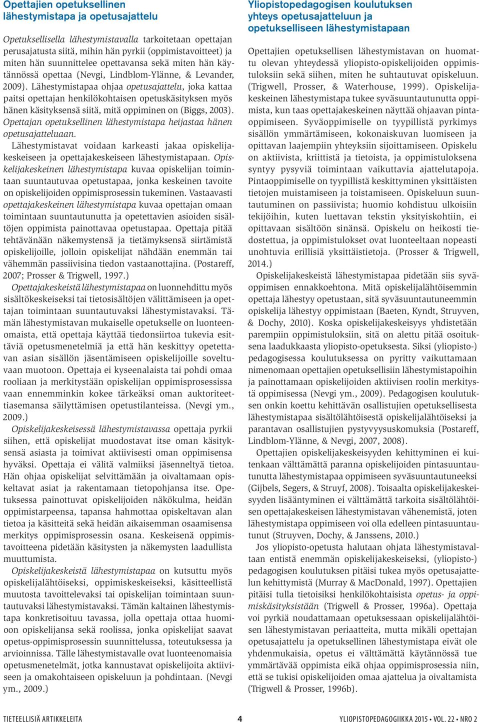 Lähestymistapaa ohjaa opetusajattelu, joka kattaa paitsi opettajan henkilökohtaisen opetuskäsityksen myös hänen käsityksensä siitä, mitä oppiminen on (Biggs, 2003).