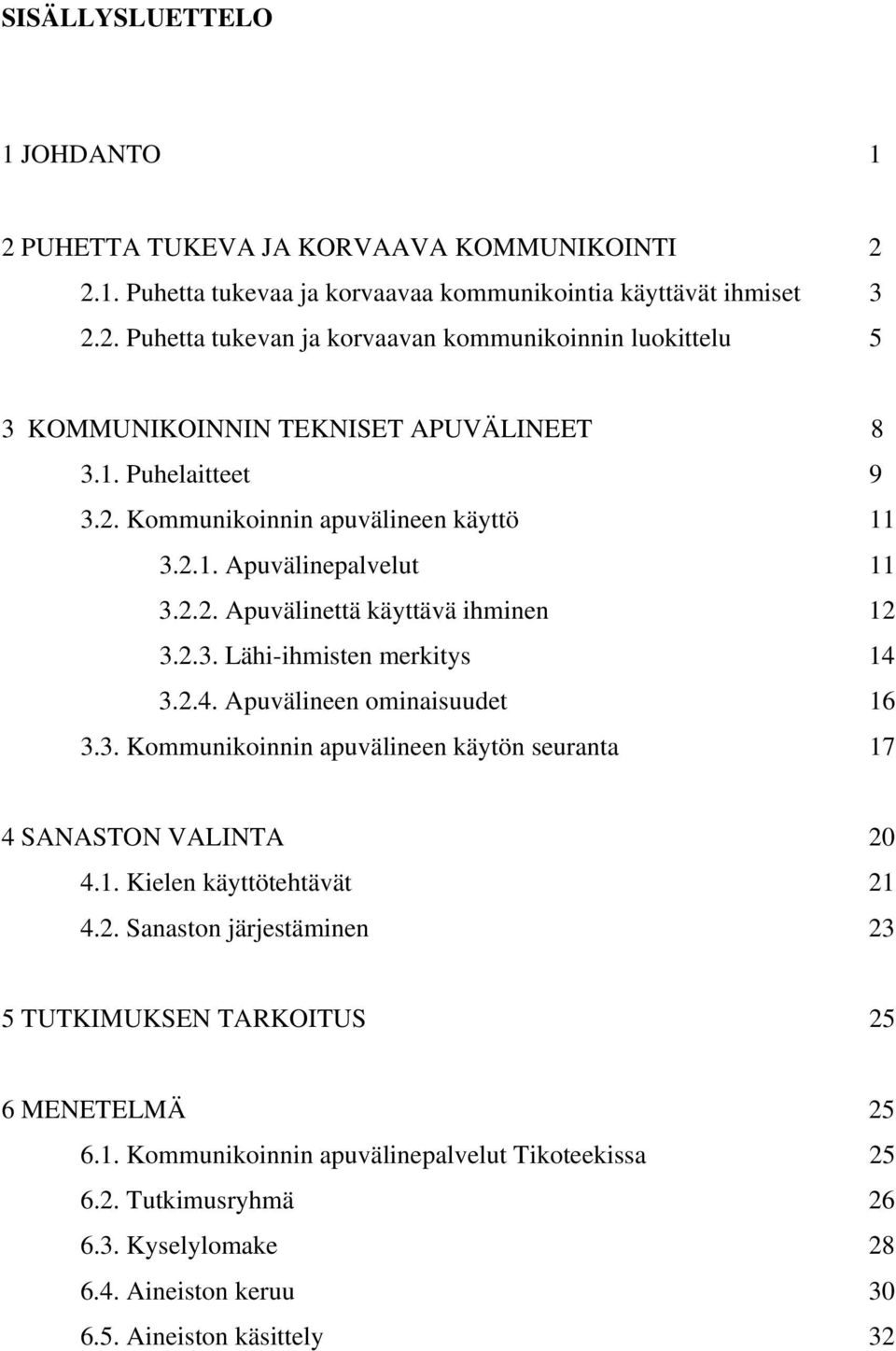 3. Kommunikoinnin apuvälineen käytön seuranta 17 4 SANASTON VALINTA 20 4.1. Kielen käyttötehtävät 21 4.2. Sanaston järjestäminen 23 5 TUTKIMUKSEN TARKOITUS 25 6 MENETELMÄ 25 6.1. Kommunikoinnin apuvälinepalvelut Tikoteekissa 25 6.