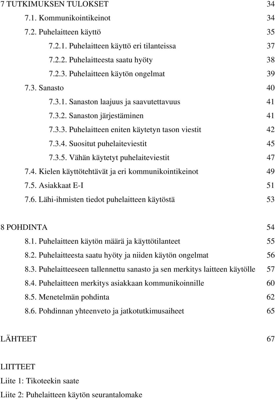 7.3.5. Vähän käytetyt puhelaiteviestit 47 7.4. Kielen käyttötehtävät ja eri kommunikointikeinot 49 7.5. Asiakkaat E-I 51 7.6. Lähi-ihmisten tiedot puhelaitteen käytöstä 53 8 POHDINTA 54 8.1. Puhelaitteen käytön määrä ja käyttötilanteet 55 8.