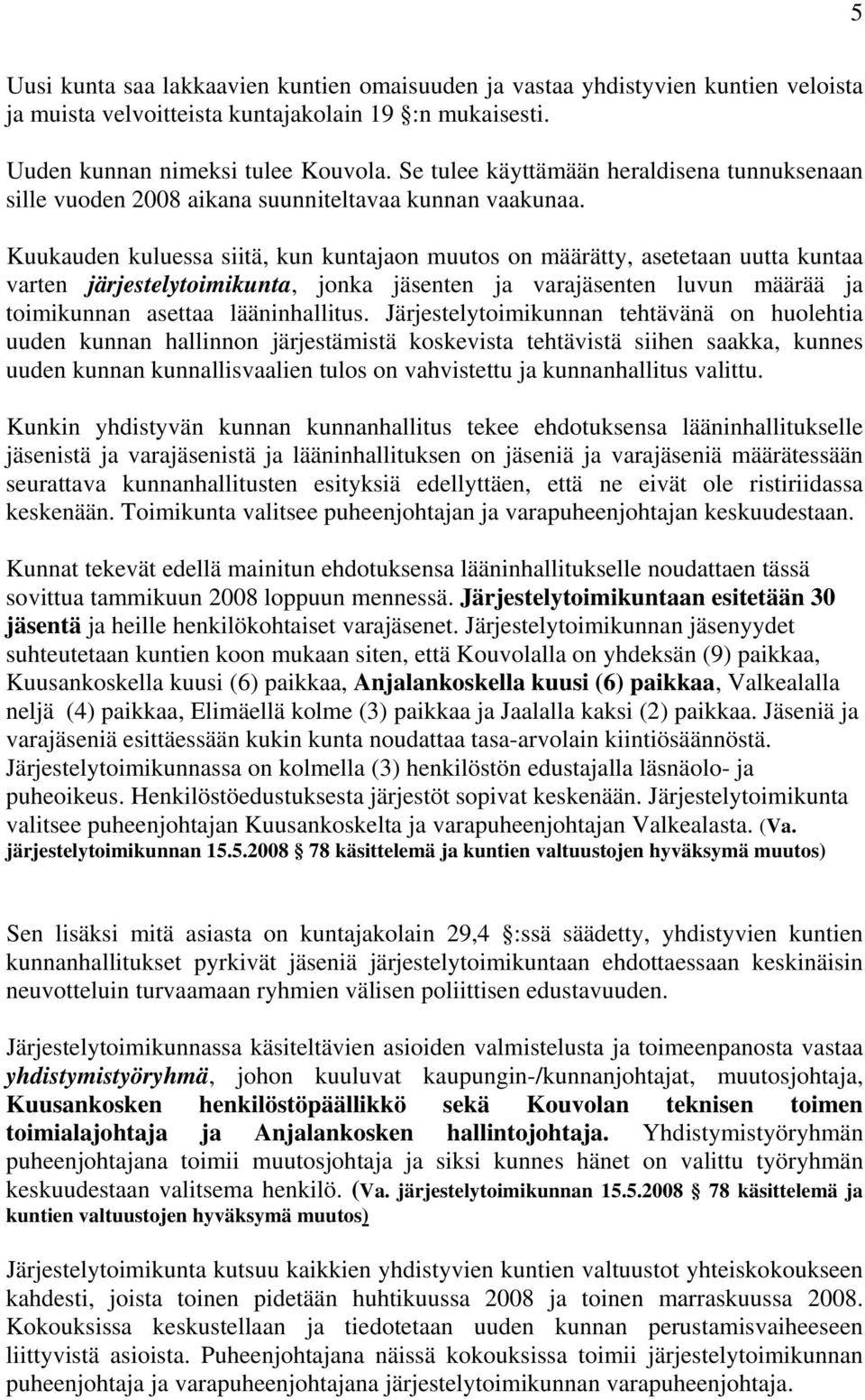 Kuukauden kuluessa siitä, kun kuntajaon muutos on määrätty, asetetaan uutta kuntaa varten järjestelytoimikunta, jonka jäsenten ja varajäsenten luvun määrää ja toimikunnan asettaa lääninhallitus.
