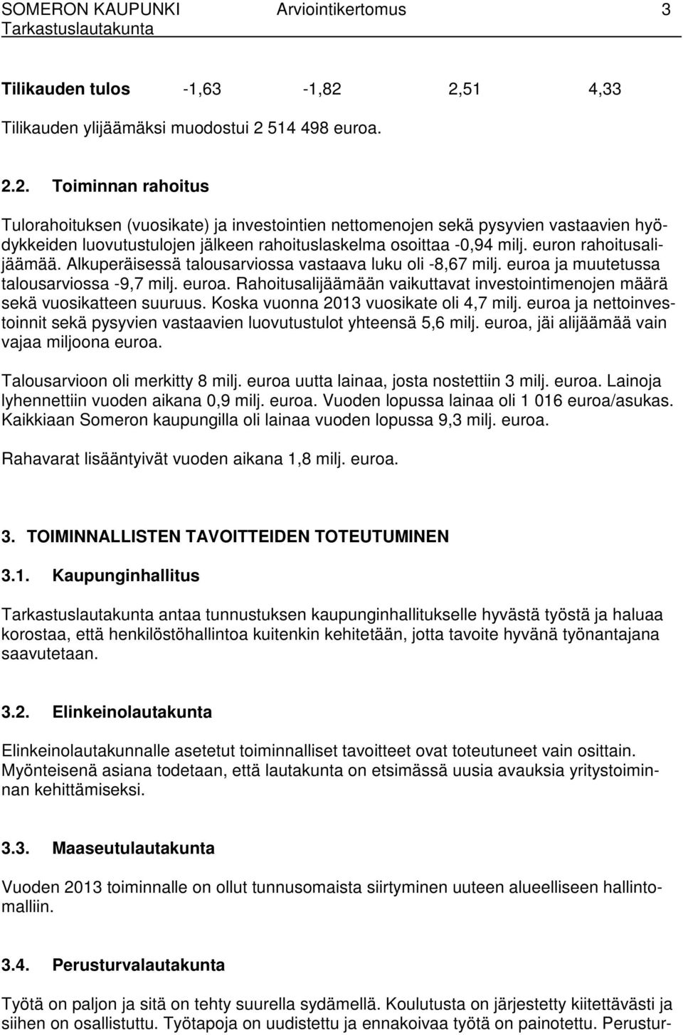 euron rahoitusalijäämää. Alkuperäisessä talousarviossa vastaava luku oli -8,67 milj. euroa ja muutetussa talousarviossa -9,7 milj. euroa. Rahoitusalijäämään vaikuttavat investointimenojen määrä sekä vuosikatteen suuruus.