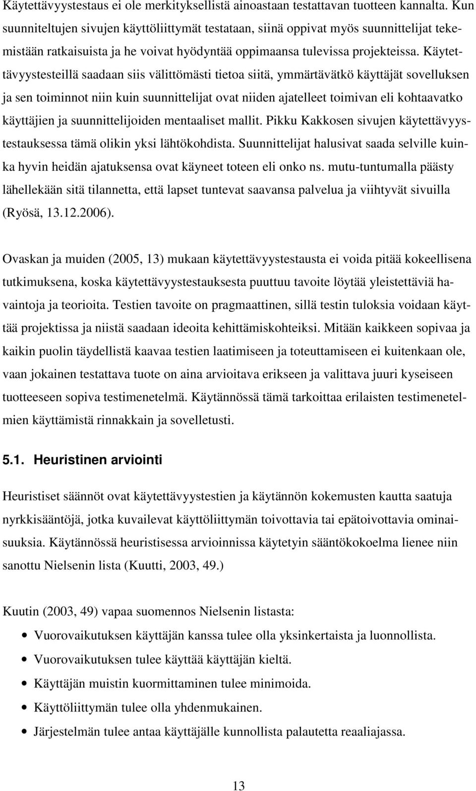 Käytettävyystesteillä saadaan siis välittömästi tietoa siitä, ymmärtävätkö käyttäjät sovelluksen ja sen toiminnot niin kuin suunnittelijat ovat niiden ajatelleet toimivan eli kohtaavatko käyttäjien