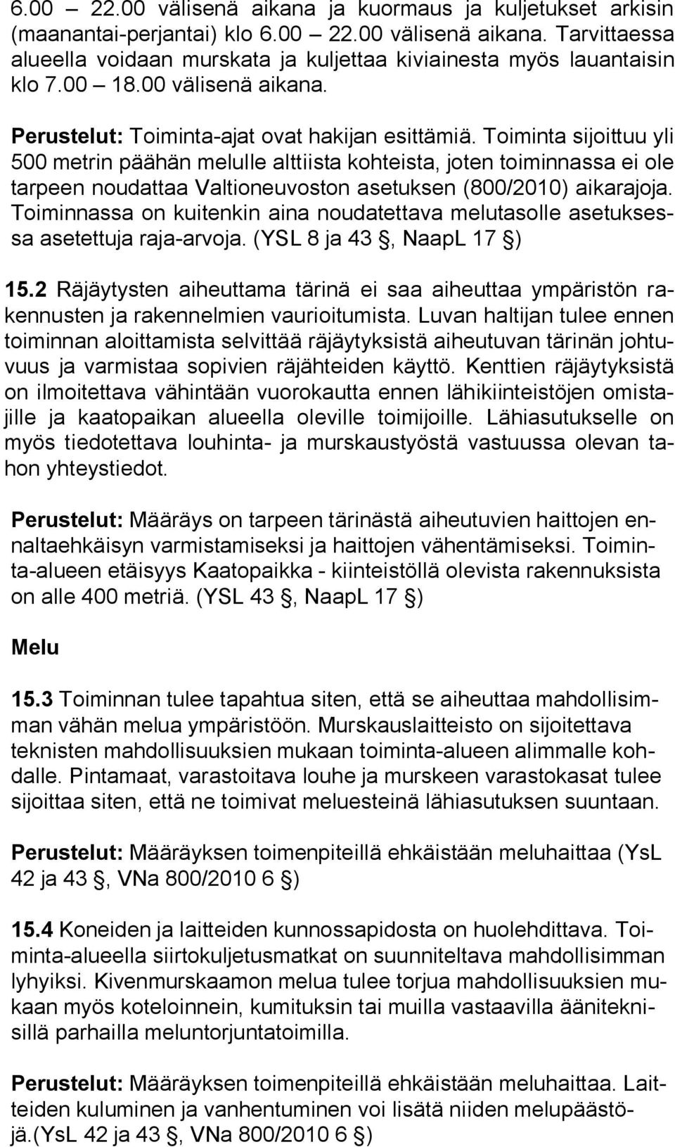 Toiminta sijoittuu yli 500 metrin päähän melulle alttiista kohteista, joten toiminnassa ei ole tarpeen noudattaa Valtioneuvoston asetuksen (800/2010) ai ka ra jo ja.