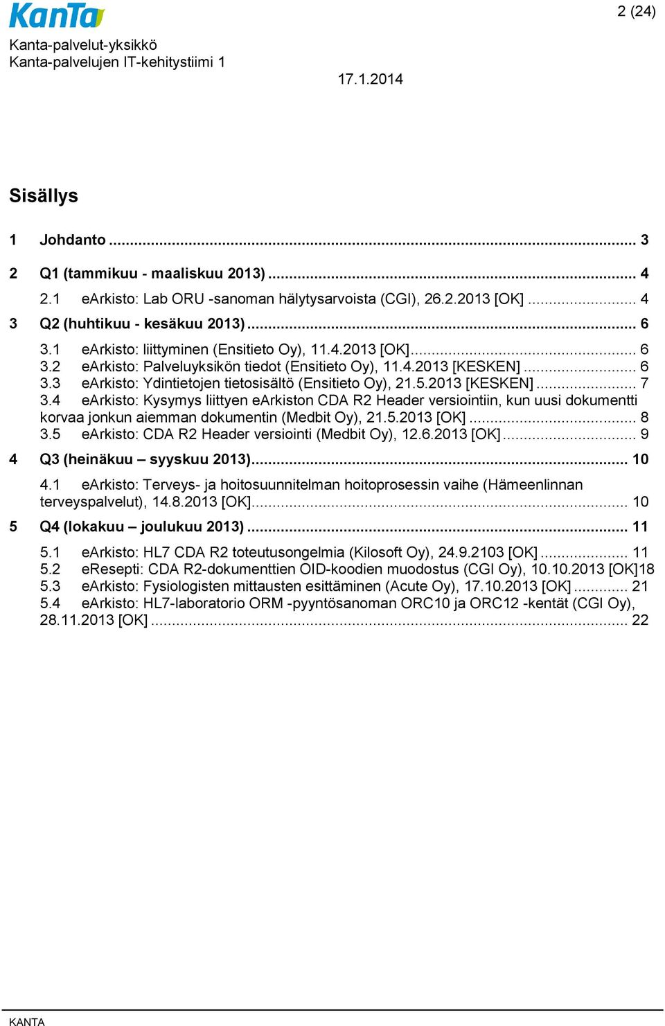 2013 [KESKEN]... 7 3.4 earkisto: Kysymys liittyen earkiston CDA R2 Header versiointiin, kun uusi dokumentti korvaa jonkun aiemman dokumentin (Medbit Oy), 21.5.2013 [OK]... 8 3.