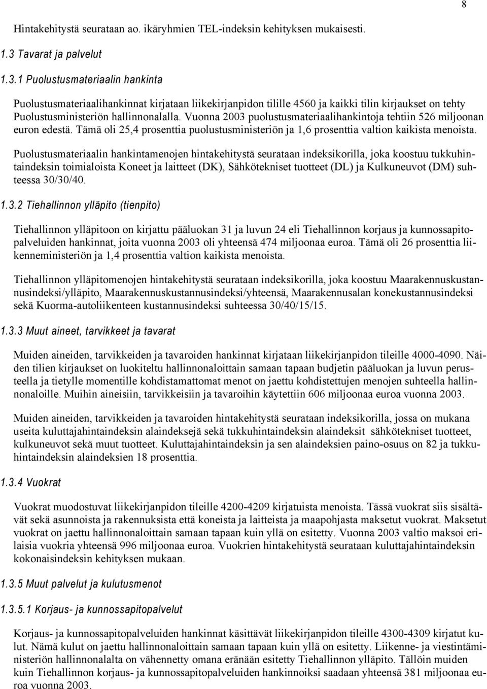 Vuonna 2003 puolustusmateriaalihankintoja tehtiin 526 miljoonan euron edestä. Tämä oli 25,4 prosenttia puolustusministeriön ja 1,6 prosenttia valtion kaikista menoista.