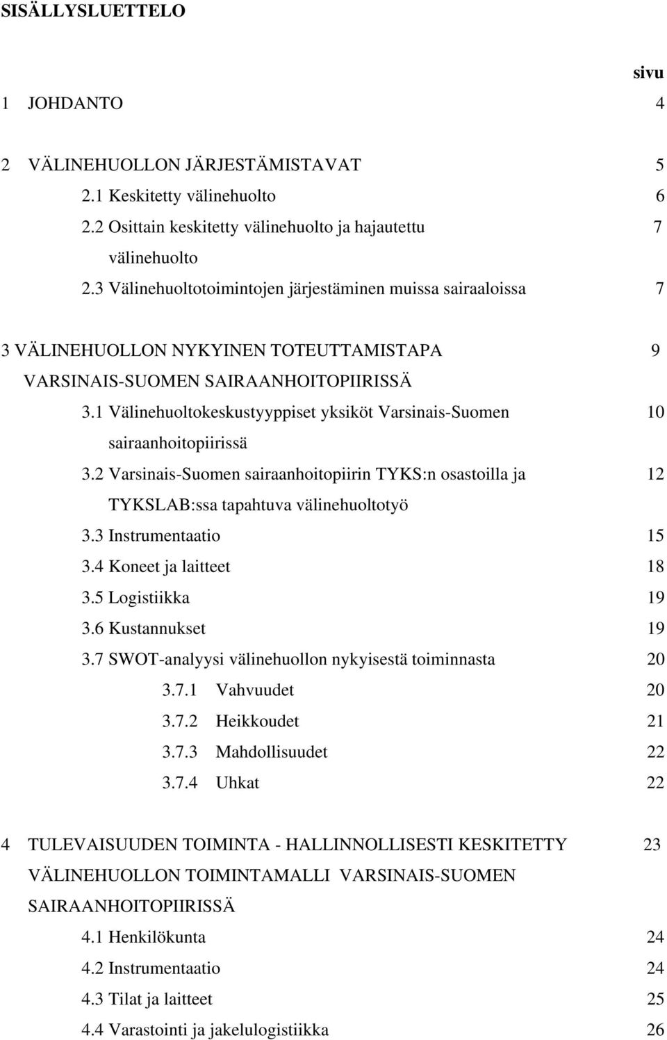 1 Välinehuoltokeskustyyppiset yksiköt Varsinais-Suomen 10 sairaanhoitopiirissä 3.2 Varsinais-Suomen sairaanhoitopiirin TYKS:n osastoilla ja 12 TYKSLAB:ssa tapahtuva välinehuoltotyö 3.