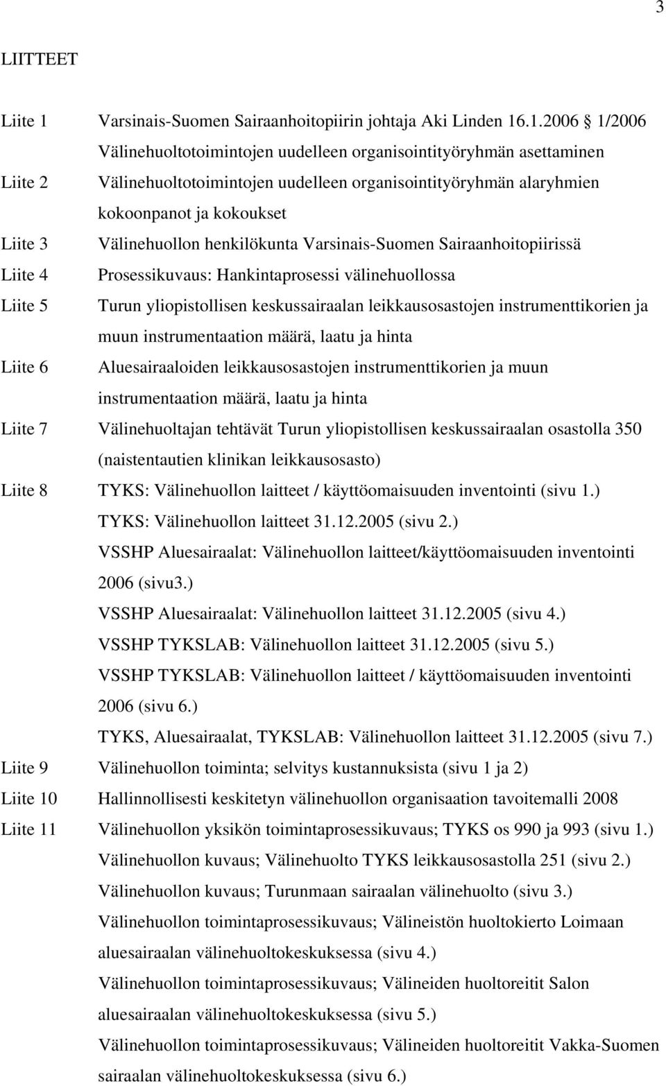 .1.2006 1/2006 Välinehuoltotoimintojen uudelleen organisointityöryhmän asettaminen Liite 2 Välinehuoltotoimintojen uudelleen organisointityöryhmän alaryhmien kokoonpanot ja kokoukset Liite 3