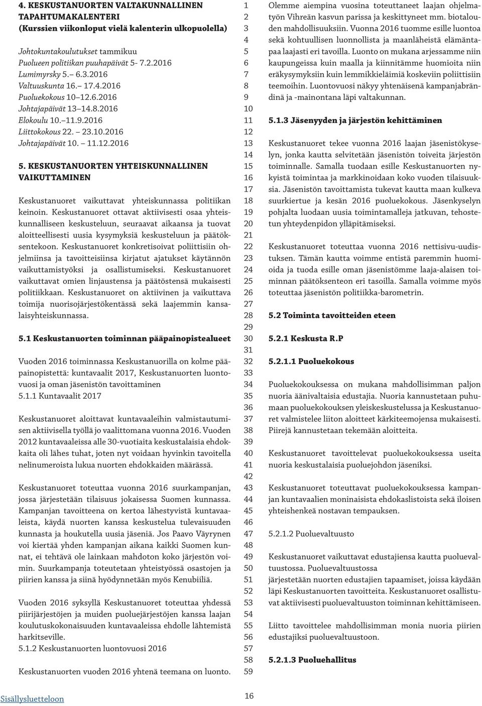 Keskustanuoret ottavat aktiivisesti osaa yhteiskunnalliseen keskusteluun, seuraavat aikaansa ja tuovat aloitteellisesti uusia kysymyksiä keskusteluun ja päätöksentekoon.