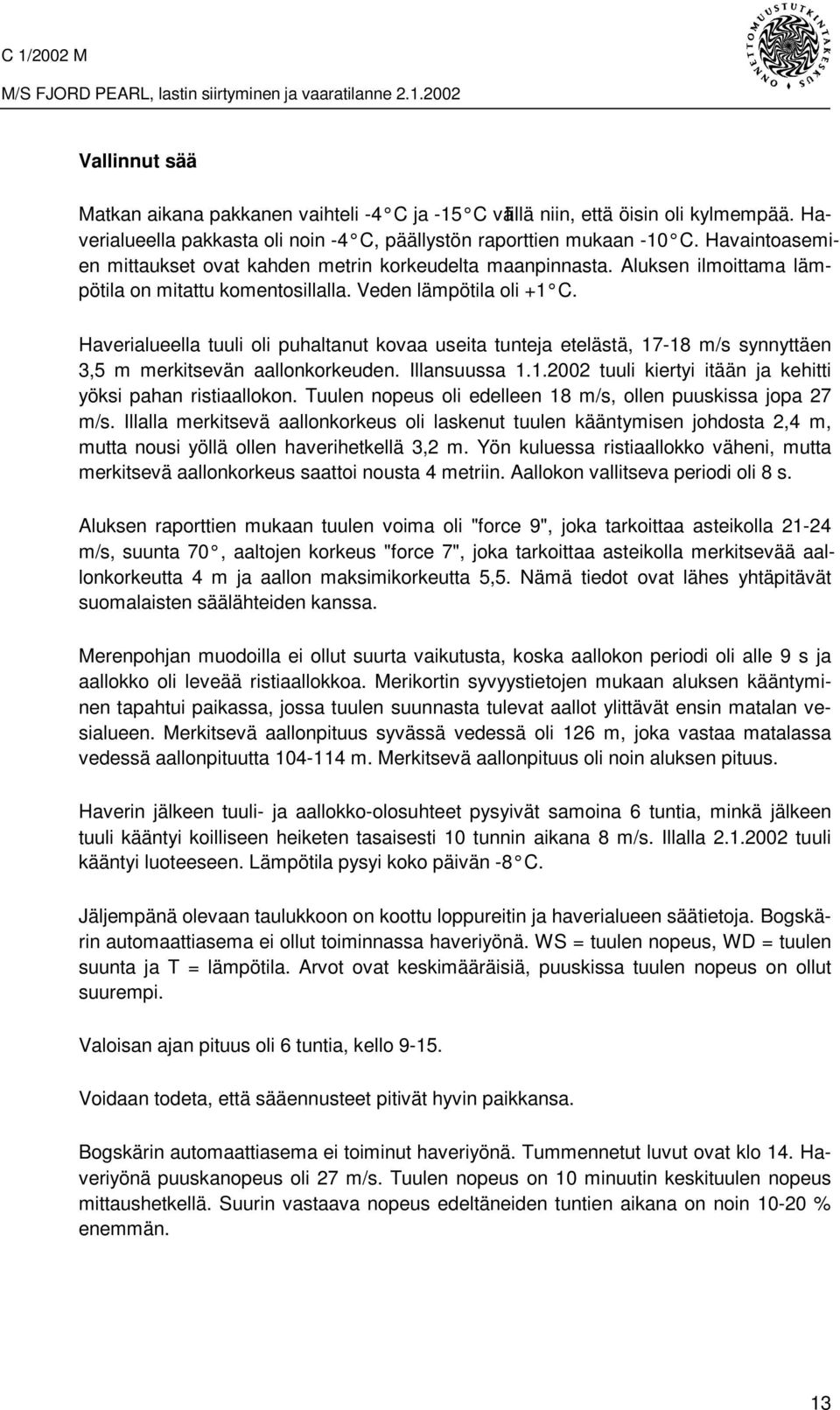 Haverialueella tuuli oli puhaltanut kovaa useita tunteja etelästä, 17-18 m/s synnyttäen 3,5 m merkitsevän aallonkorkeuden. Illansuussa 1.1.2002 tuuli kiertyi itään ja kehitti yöksi pahan ristiaallokon.