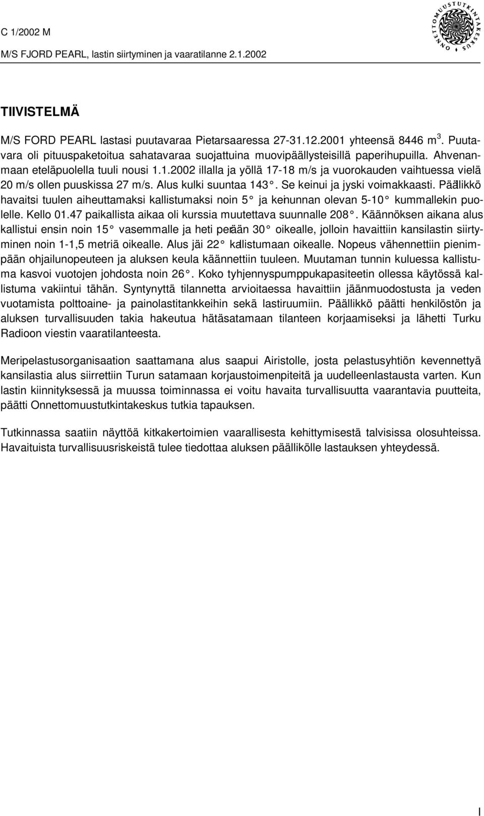 Päällikkö havaitsi tuulen aiheuttamaksi kallistumaksi noin 5 ja keinunnan olevan 5-10 kummallekin puolelle. Kello 01.47 paikallista aikaa oli kurssia muutettava suunnalle 208.