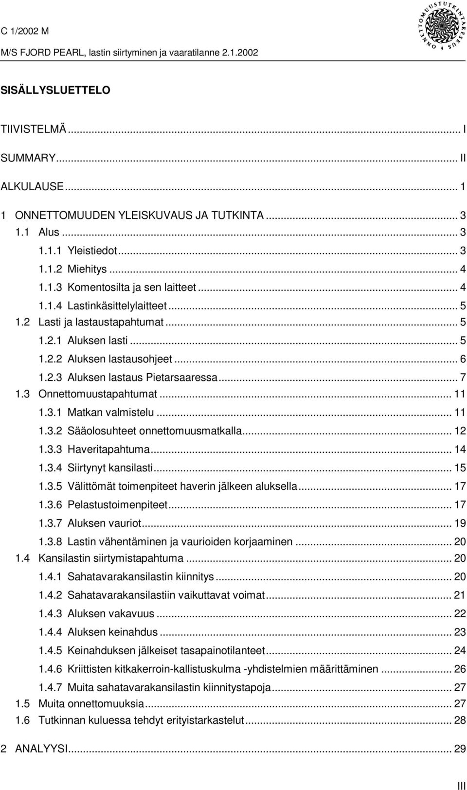 3 Onnettomuustapahtumat... 11 1.3.1 Matkan valmistelu... 11 1.3.2 Sääolosuhteet onnettomuusmatkalla... 12 1.3.3 Haveritapahtuma... 14 1.3.4 Siirtynyt kansilasti... 15 1.3.5 Välittömät toimenpiteet haverin jälkeen aluksella.