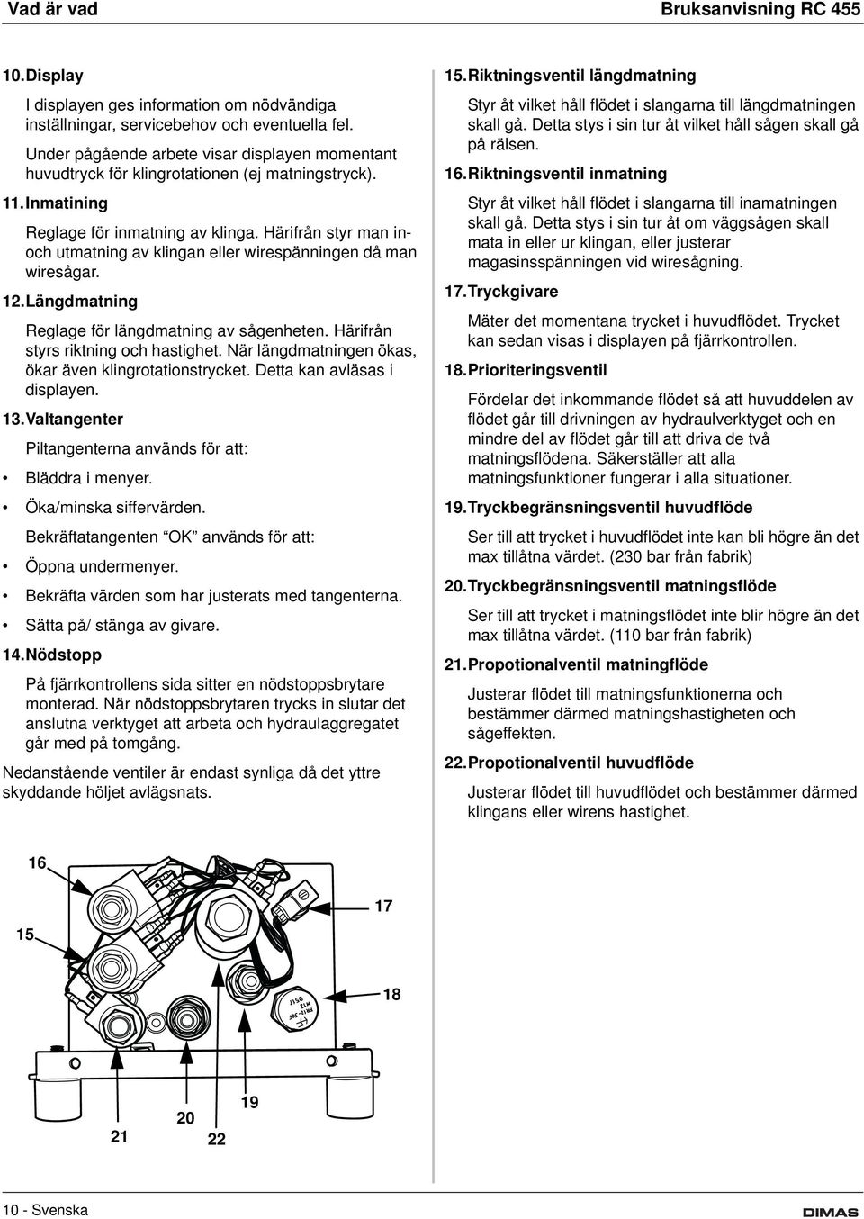 Härifrån styr man inoch utmatning av klingan eller wirespänningen då man wiresågar. 12.Längdmatning Reglage för längdmatning av sågenheten. Härifrån styrs riktning och hastighet.