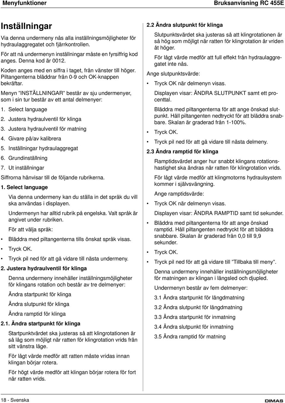 Piltangenterna bläddrar från 0-9 och OK-knappen bekräftar. Menyn INSTÄLLNINGAR består av sju undermenyer, som i sin tur består av ett antal delmenyer: 1. Select language 2.