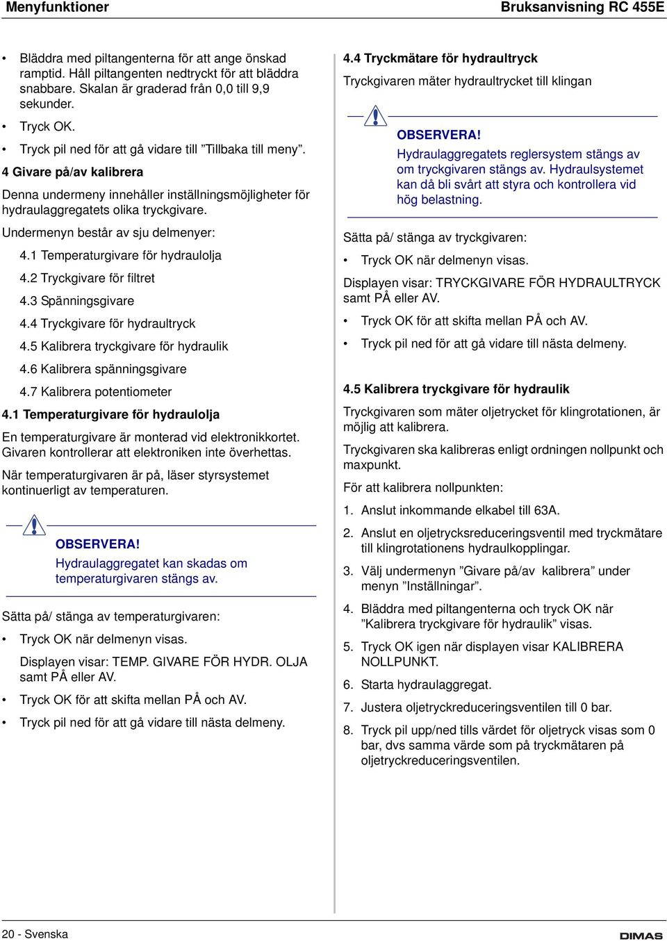 Undermenyn består av sju delmenyer: 4.1 Temperaturgivare för hydraulolja 4.2 Tryckgivare för filtret 4.3 Spänningsgivare 4.4 Tryckgivare för hydraultryck 4.5 Kalibrera tryckgivare för hydraulik 4.