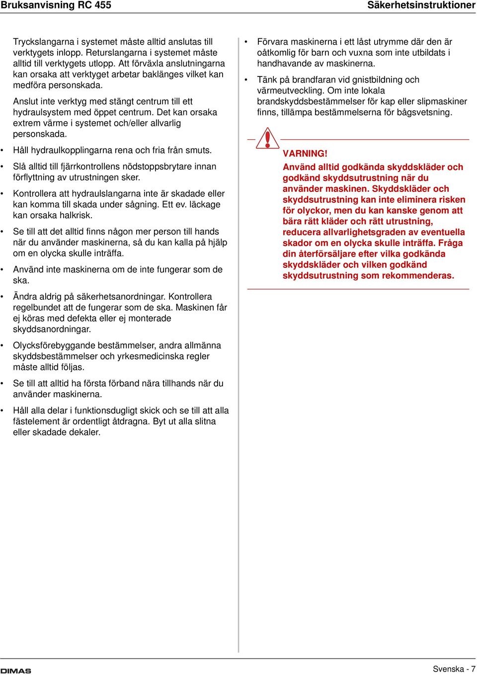 Det kan orsaka extrem värme i systemet och/eller allvarlig personskada. Håll hydraulkopplingarna rena och fria från smuts.