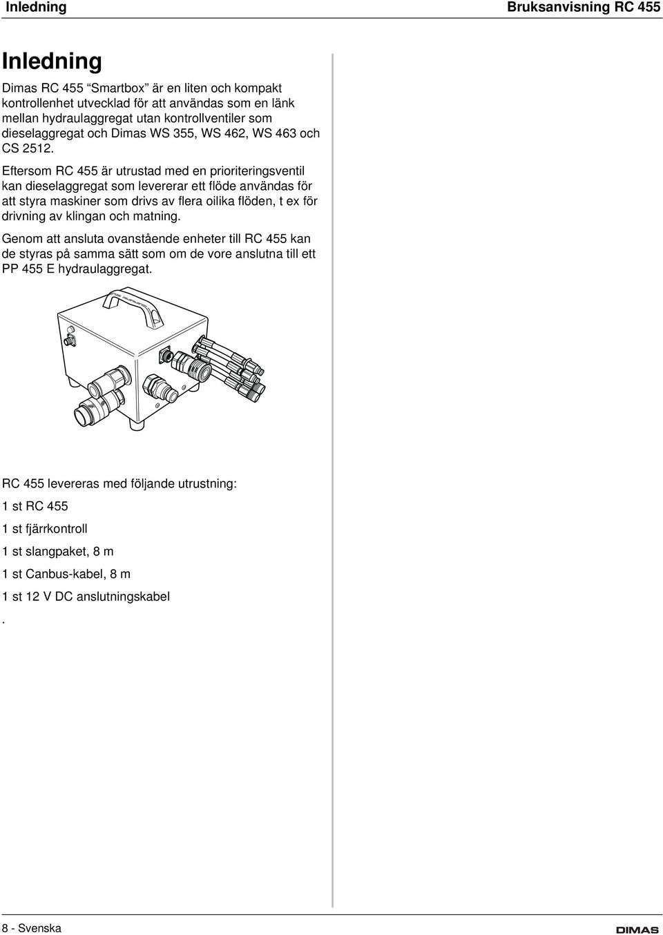 Eftersom RC 455 är utrustad med en prioriteringsventil kan dieselaggregat som levererar ett flöde användas för att styra maskiner som drivs av flera oilika flöden, t ex för drivning av