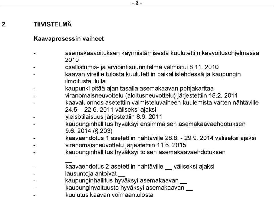 järjestettiin 18.2. 2011 - kaavaluonnos asetettiin valmisteluvaiheen kuulemista varten nähtäville 24.5. - 22.6. 2011 väliseksi ajaksi - yleisötilaisuus järjestettiin 8.6. 2011 - kaupunginhallitus hyväksyi ensimmäisen asemakaavaehdotuksen 9.