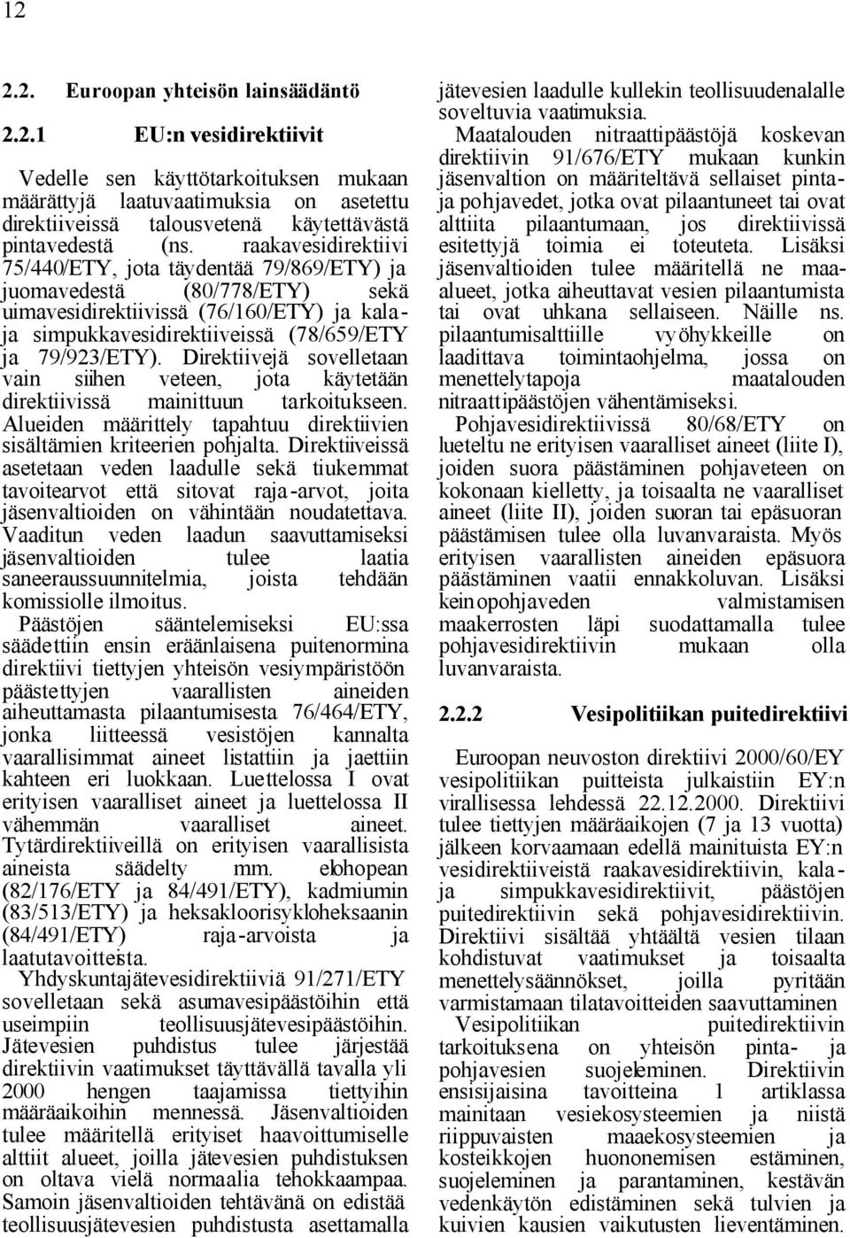 Direktiivejä sovelletaan vain siihen veteen, jota käytetään direktiivissä mainittuun tarkoitukseen. Alueiden määrittely tapahtuu direktiivien sisältämien kriteerien pohjalta.