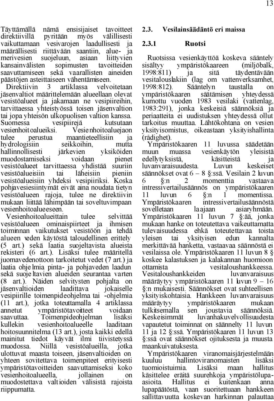 Direktiivin 3 artiklassa velvoitetaan jäsenvaltiot määrittelemään alueellaan olevat vesistöalueet ja jakamaan ne vesipiireihin, tarvittaessa yhteistyössä toisen jäsenvaltion tai jopa yhteisön