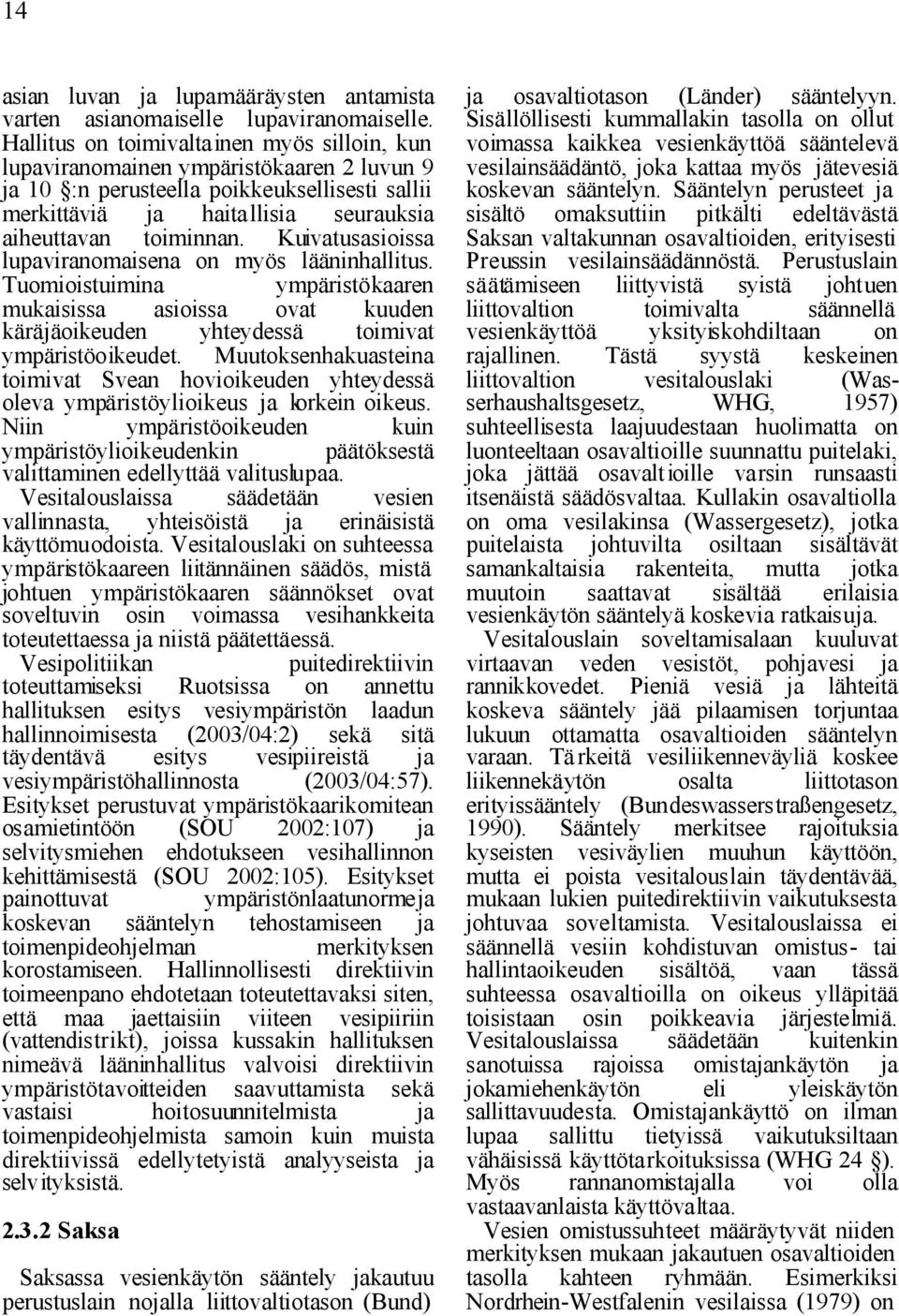 Kuivatusasioissa lupaviranomaisena on myös lääninhallitus. Tuomioistuimina ympäristökaaren mukaisissa asioissa ovat kuuden käräjäoikeuden yhteydessä toimivat ympäristöoikeudet.