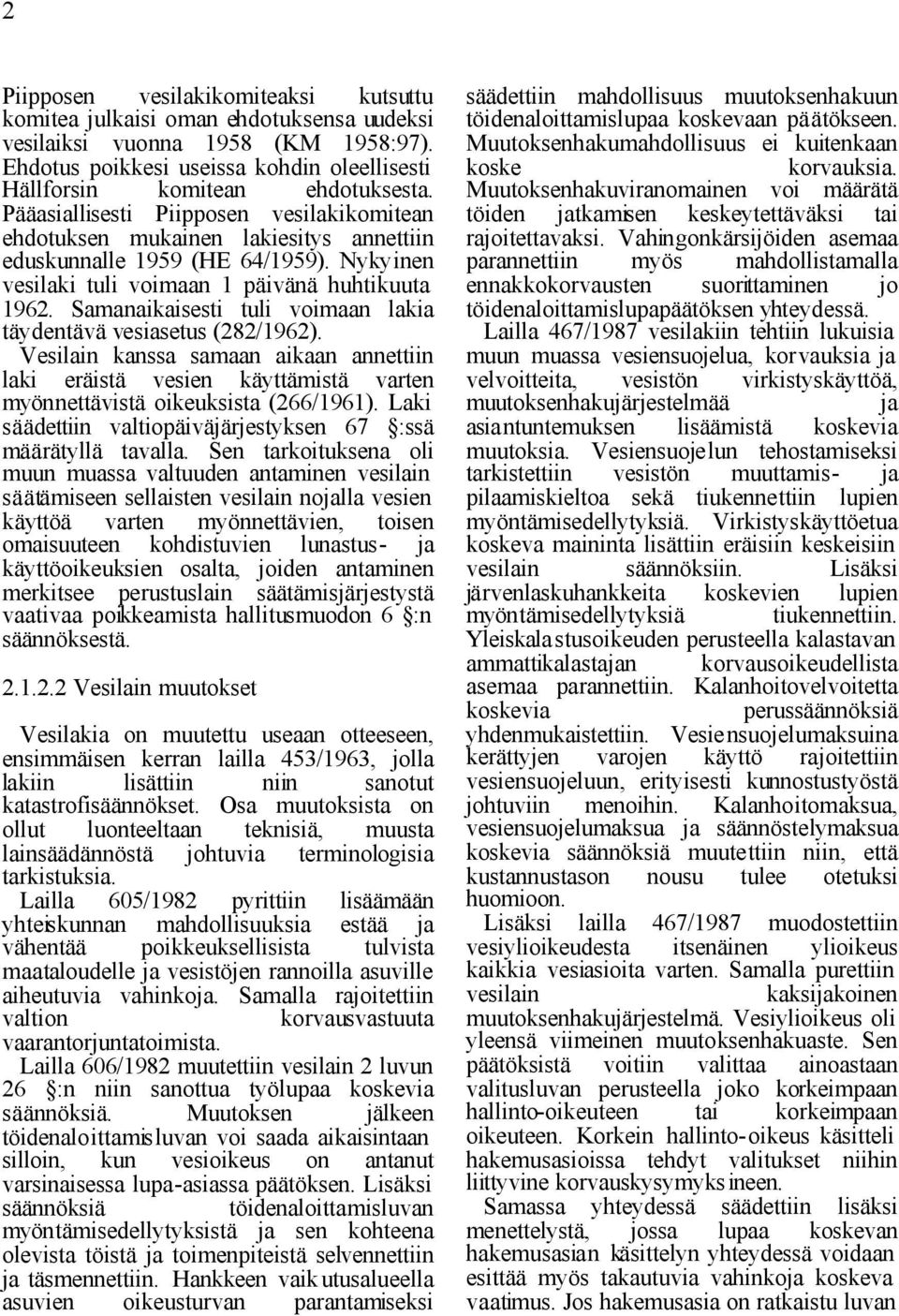 Samanaikaisesti tuli voimaan lakia täydentävä vesiasetus (282/1962). Vesilain kanssa samaan aikaan annettiin laki eräistä vesien käyttämistä varten myönnettävistä oikeuksista (266/1961).