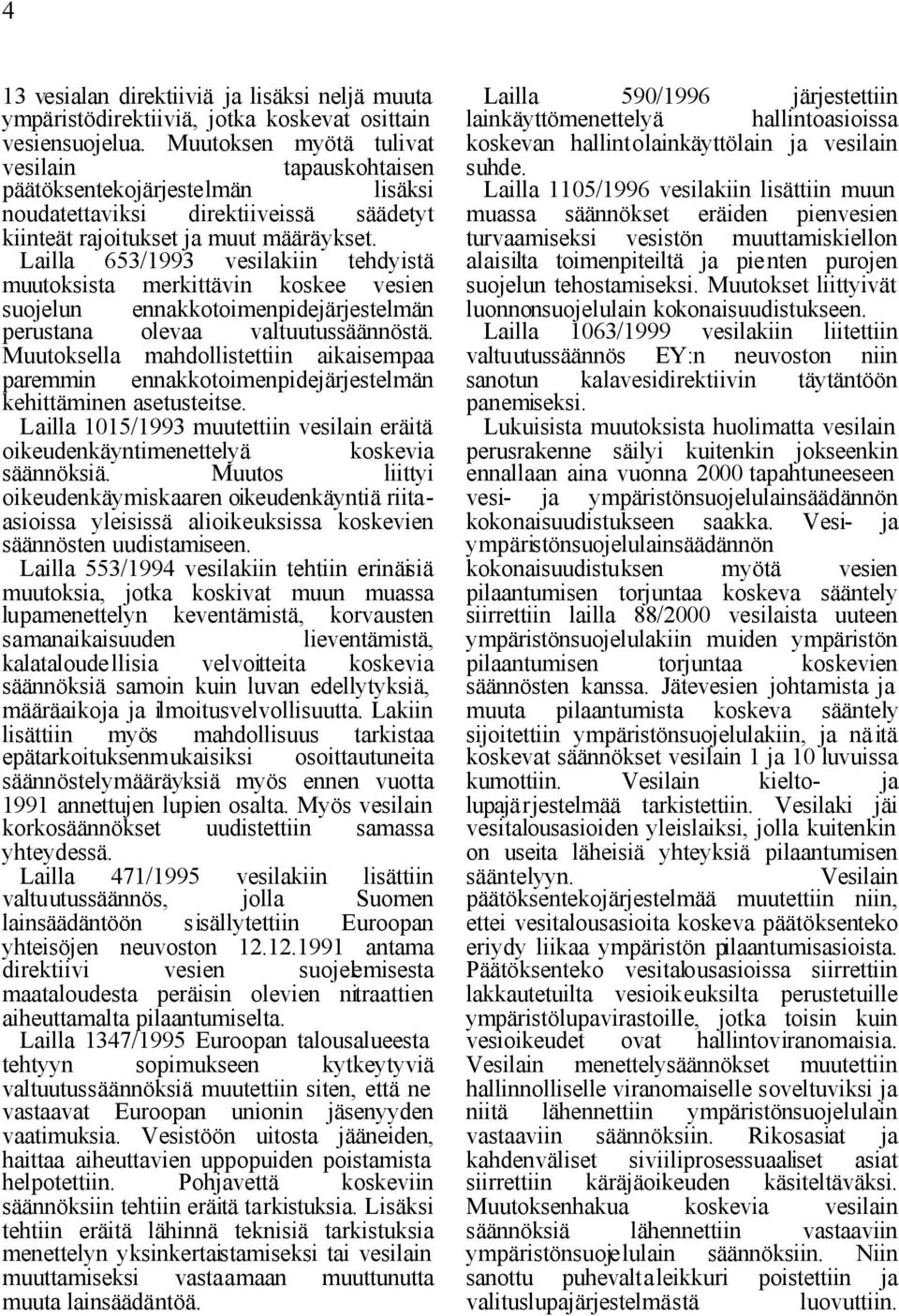 Lailla 653/1993 vesilakiin tehdyistä muutoksista merkittävin koskee vesien suojelun perustana ennakkotoimenpidejärjestelmän olevaa valtuutussäännöstä.