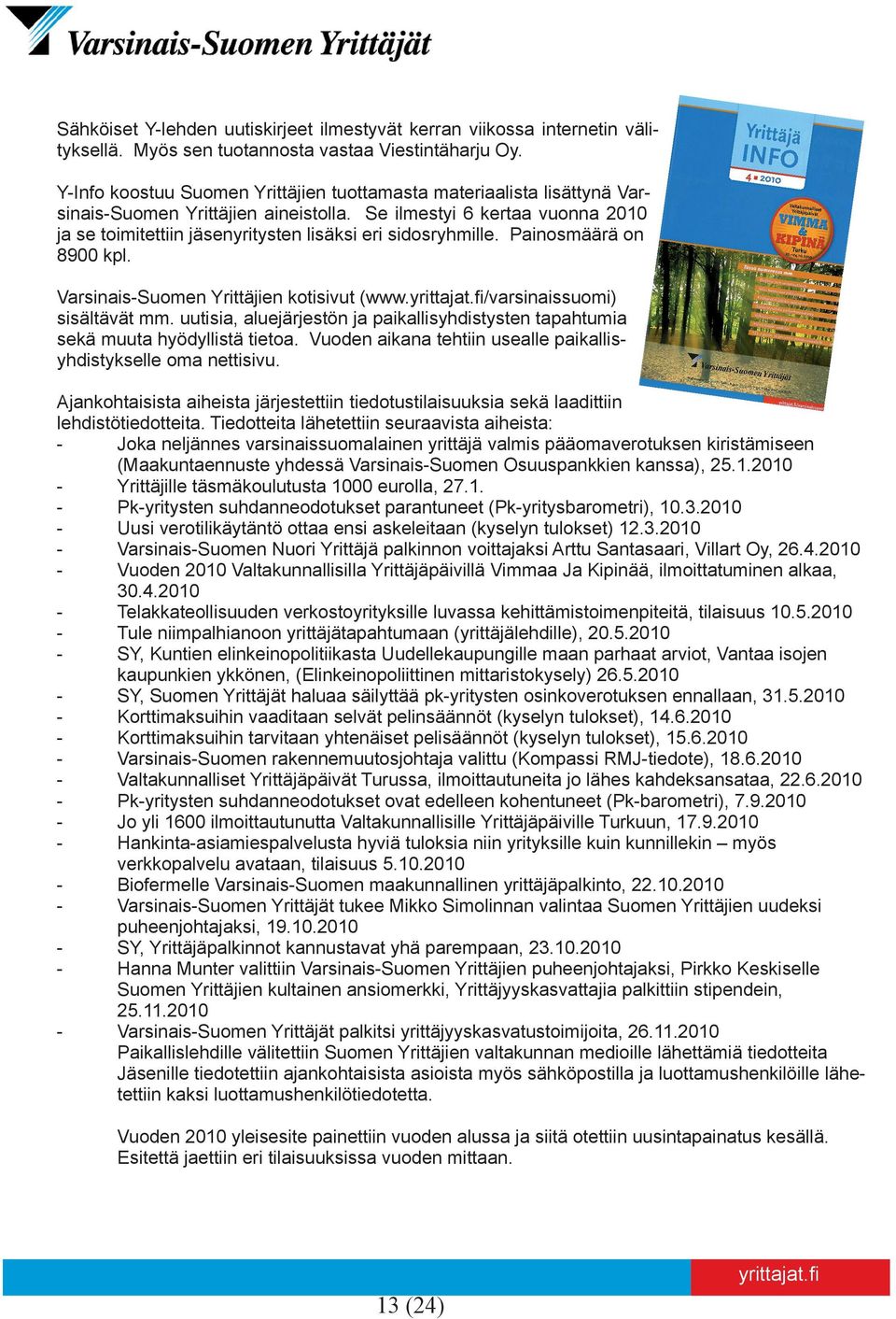 Se ilmestyi 6 kertaa vuonna 2010 ja se toimitettiin jäsenyritysten lisäksi eri sidosryhmille. Painosmäärä on 8900 kpl. Varsinais-Suomen Yrittäjien kotisivut (www./varsinaissuomi) sisältävät mm.