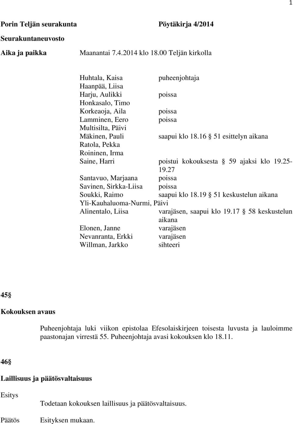 16 51 esittelyn aikana Ratola, Pekka Roininen, Irma Saine, Harri poistui kokouksesta 59 ajaksi klo 19.25-19.27 Santavuo, Marjaana poissa Savinen, Sirkka-Liisa poissa Soukki, Raimo saapui klo 18.