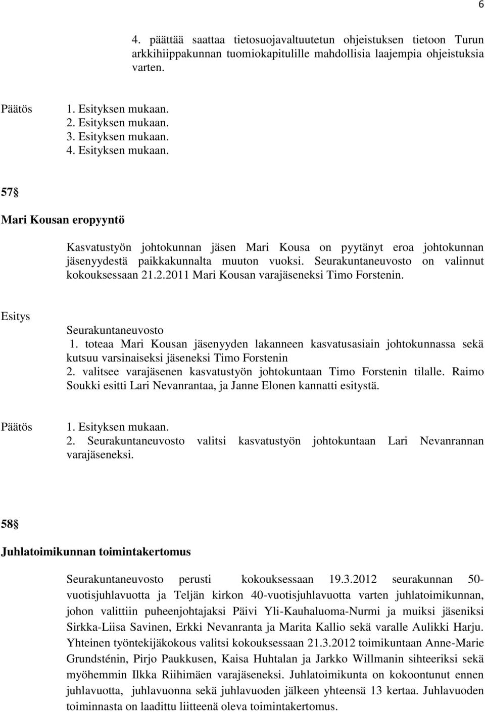 toteaa Mari Kousan jäsenyyden lakanneen kasvatusasiain johtokunnassa sekä kutsuu varsinaiseksi jäseneksi Timo Forstenin 2. valitsee varajäsenen kasvatustyön johtokuntaan Timo Forstenin tilalle.