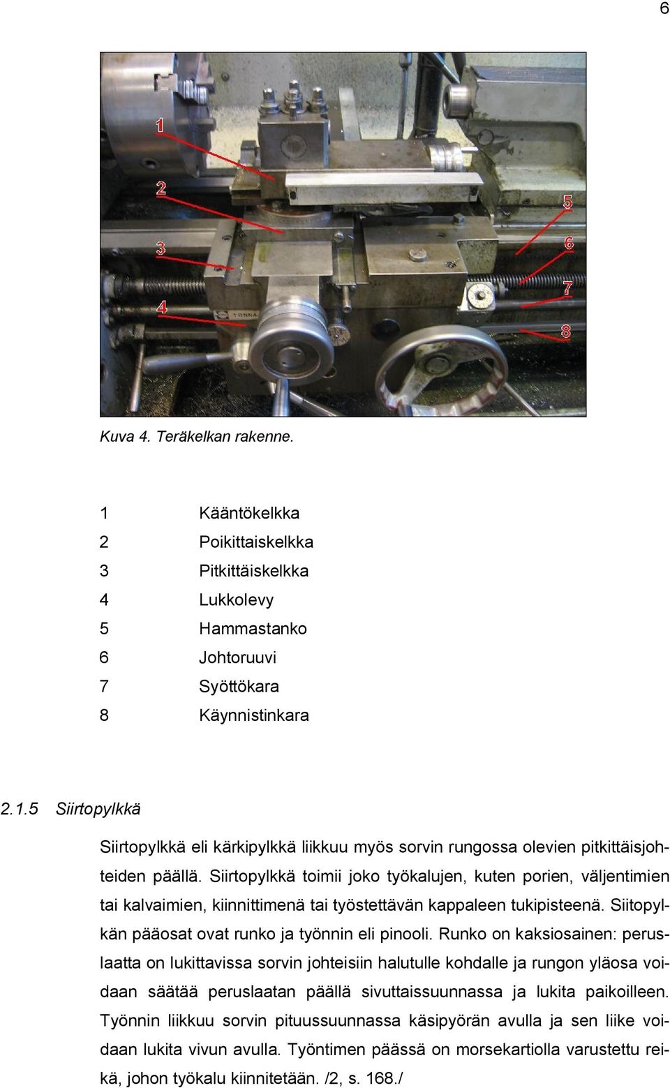 Runko on kaksiosainen: peruslaatta on lukittavissa sorvin johteisiin halutulle kohdalle ja rungon yläosa voidaan säätää peruslaatan päällä sivuttaissuunnassa ja lukita paikoilleen.